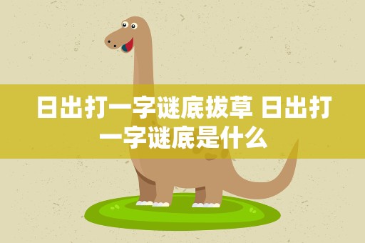 日出打一字谜底拔草 日出打一字谜底是什么