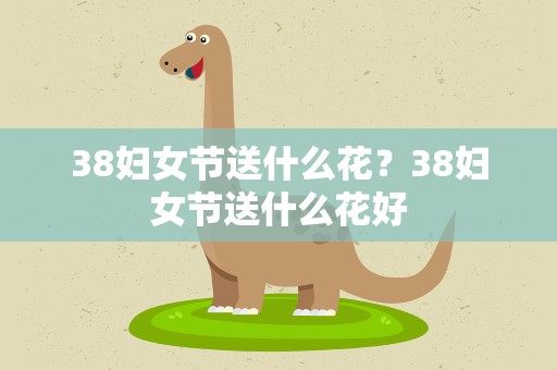 38妇女节送什么花？38妇女节送什么花好