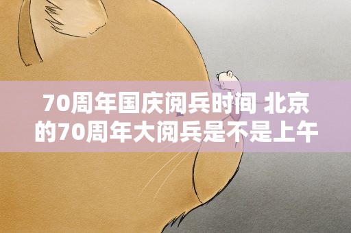 70周年国庆阅兵时间 北京的70周年大阅兵是不是上午10点开始