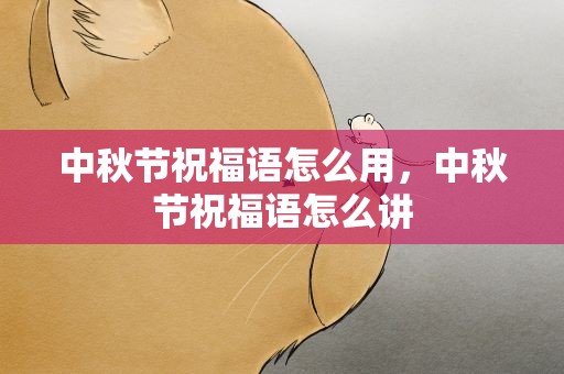 中秋节祝福语怎么用，中秋节祝福语怎么讲