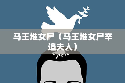 马王堆女尸（马王堆女尸辛追夫人）