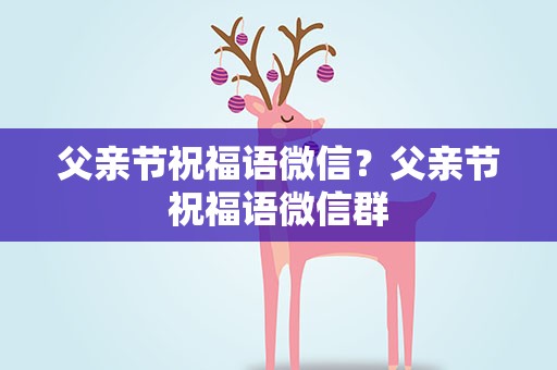 父亲节祝福语微信？父亲节祝福语微信群