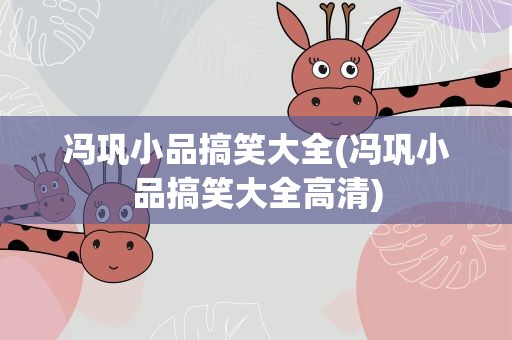 冯巩小品搞笑大全(冯巩小品搞笑大全高清)