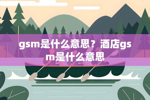 gsm是什么意思？酒店gsm是什么意思