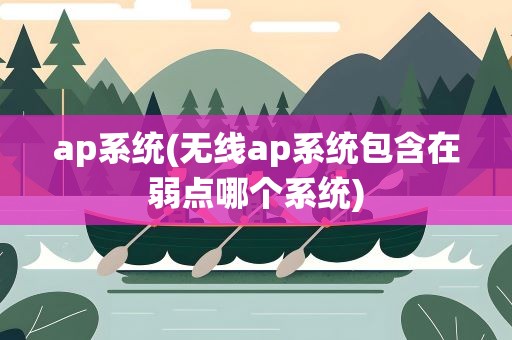 ap系统(无线ap系统包含在弱点哪个系统)