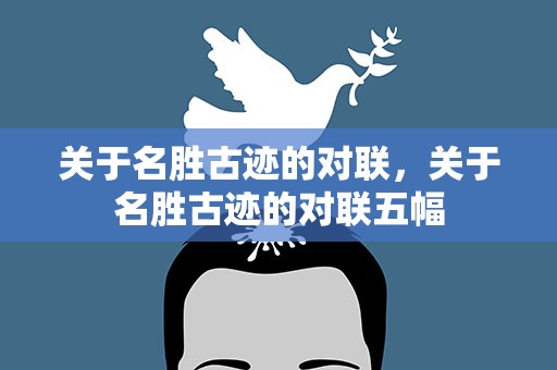 关于名胜古迹的对联，关于名胜古迹的对联五幅