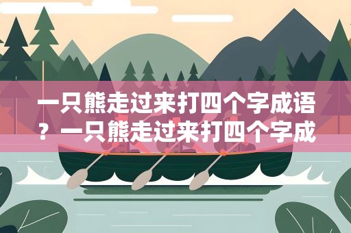 一只熊走过来打四个字成语？一只熊走过来打四个字成语是什么