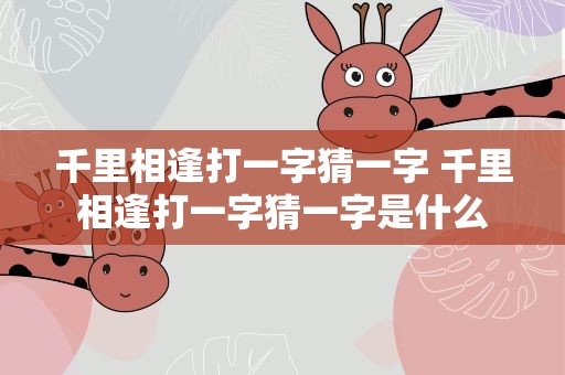 千里相逢打一字猜一字 千里相逢打一字猜一字是什么