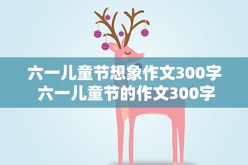 六一儿童节想象作文300字 六一儿童节的作文300字