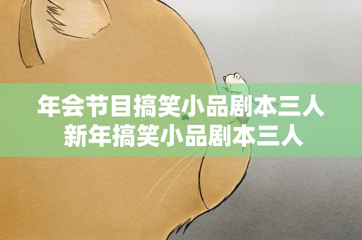 年会节目搞笑小品剧本三人 新年搞笑小品剧本三人