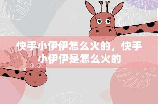 快手小伊伊怎么火的，快手小伊伊是怎么火的