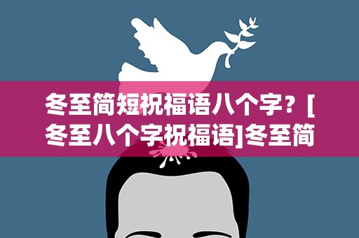 冬至简短祝福语八个字？[冬至八个字祝福语]冬至简短祝福语八个字