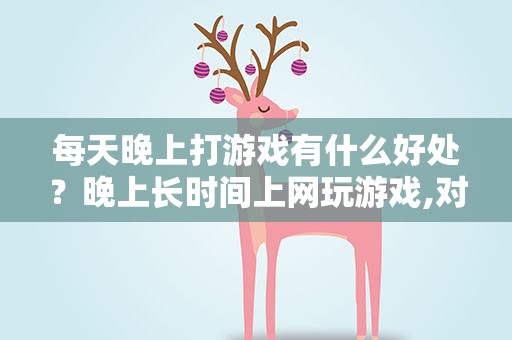 每天晚上打游戏有什么好处？晚上长时间上网玩游戏,对身体有哪些伤害