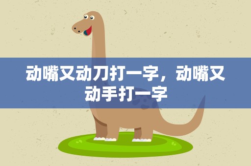 动嘴又动刀打一字，动嘴又动手打一字