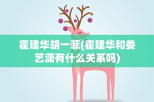 霍建华胡一菲(霍建华和娄艺潇有什么关系吗)