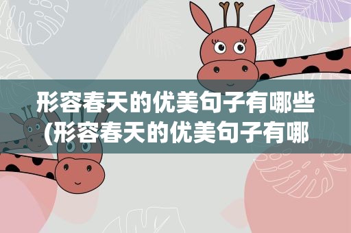 形容春天的优美句子有哪些(形容春天的优美句子有哪些成语)