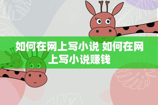 如何在网上写小说 如何在网上写小说赚钱