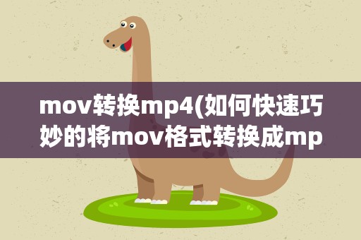 mov转换mp4(如何快速巧妙的将mov格式转换成mp4格式)