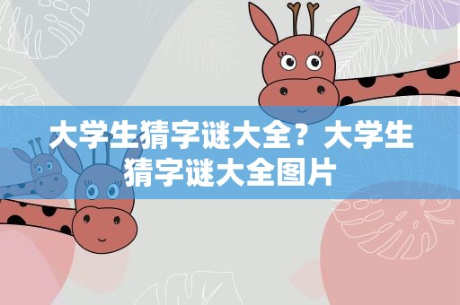 大学生猜字谜大全？大学生猜字谜大全图片