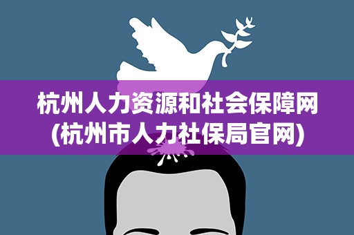 杭州人力资源和社会保障网(杭州市人力社保局官网)