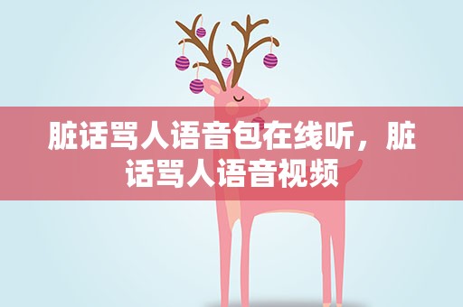 脏话骂人语音包在线听，脏话骂人语音视频