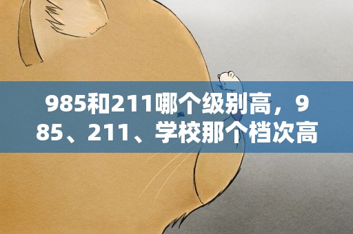 985和211哪个级别高，985、211、学校那个档次高