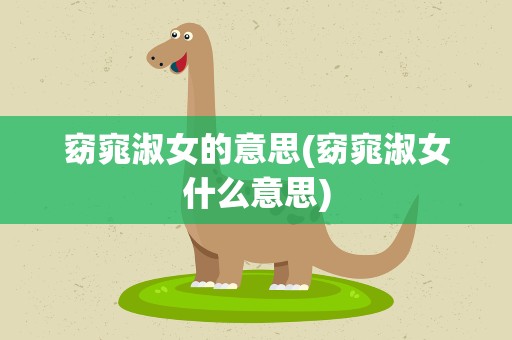 窈窕淑女的意思(窈窕淑女什么意思)