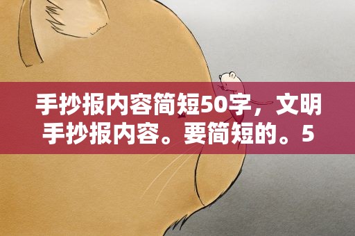 手抄报内容简短50字，文明手抄报内容。要简短的。50字。只能在50字以内
