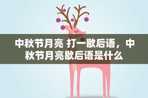 中秋节月亮 打一歇后语，中秋节月亮歇后语是什么