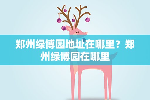 郑州绿博园地址在哪里？郑州绿博园在哪里