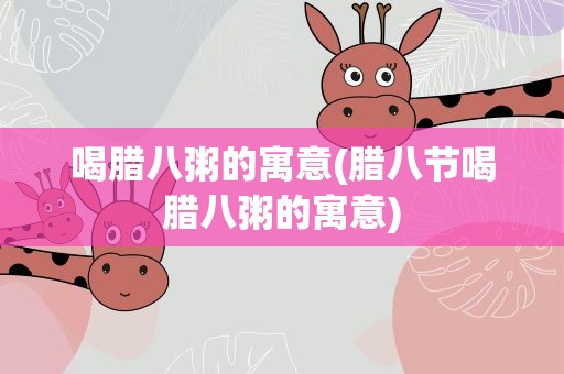 喝腊八粥的寓意(腊八节喝腊八粥的寓意)