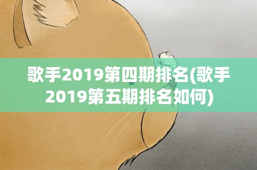 歌手2019第四期排名(歌手2019第五期排名如何)