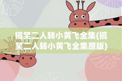 搞笑二人转小黄飞全集(搞笑二人转小黄飞全集原版)