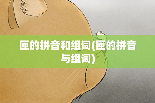 匣的拼音和组词(匣的拼音与组词)