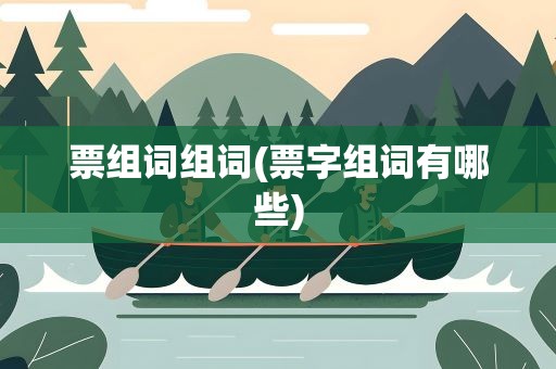 票组词组词(票字组词有哪些)
