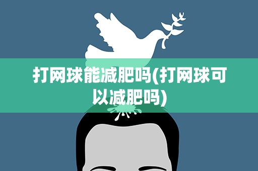 打网球能减肥吗(打网球可以减肥吗)