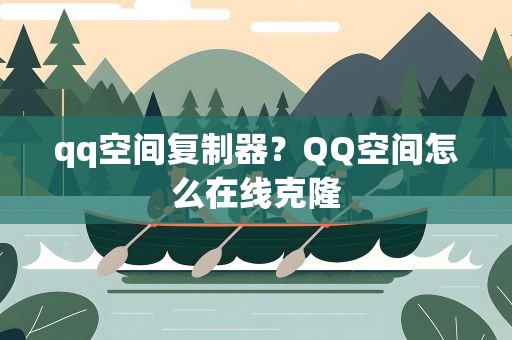 qq空间复制器？QQ空间怎么在线克隆