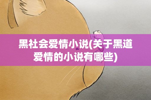 黑社会爱情小说(关于黑道爱情的小说有哪些)
