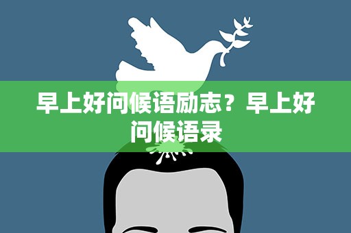 早上好问候语励志？早上好问候语录