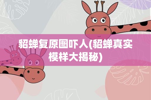 貂蝉复原图吓人(貂蝉真实模样大揭秘)