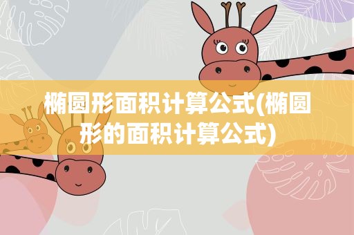 椭圆形面积计算公式(椭圆形的面积计算公式)