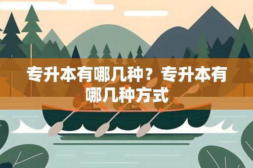 专升本有哪几种？专升本有哪几种方式