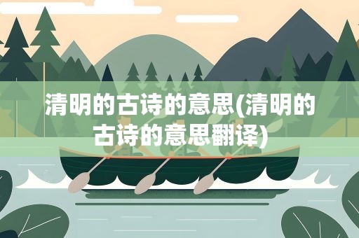 清明的古诗的意思(清明的古诗的意思翻译)