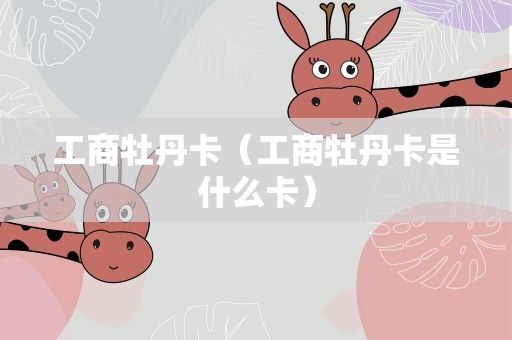 工商牡丹卡（工商牡丹卡是什么卡）