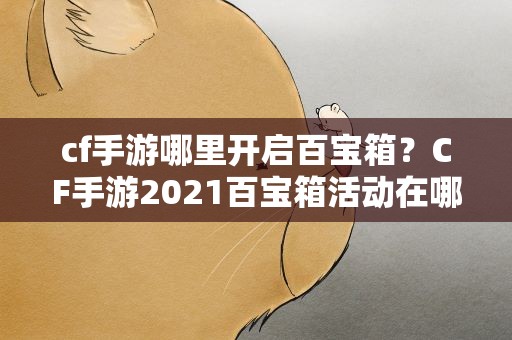 cf手游哪里开启百宝箱？CF手游2021百宝箱活动在哪进入