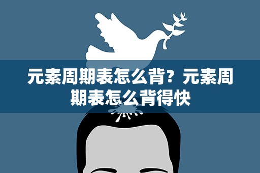 元素周期表怎么背？元素周期表怎么背得快