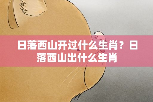 日落西山开过什么生肖？日落西山出什么生肖