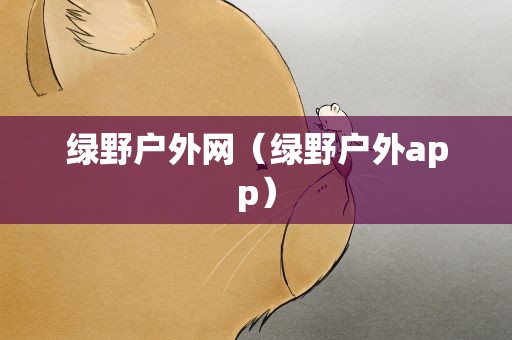 绿野户外网（绿野户外app）