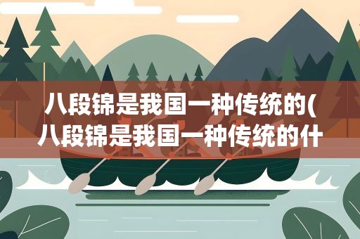 八段锦是我国一种传统的(八段锦是我国一种传统的什么 八段锦是什么意思)