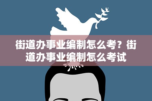 街道办事业编制怎么考？街道办事业编制怎么考试